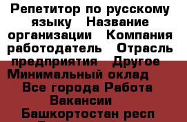 Репетитор по русскому языку › Название организации ­ Компания-работодатель › Отрасль предприятия ­ Другое › Минимальный оклад ­ 1 - Все города Работа » Вакансии   . Башкортостан респ.,Баймакский р-н